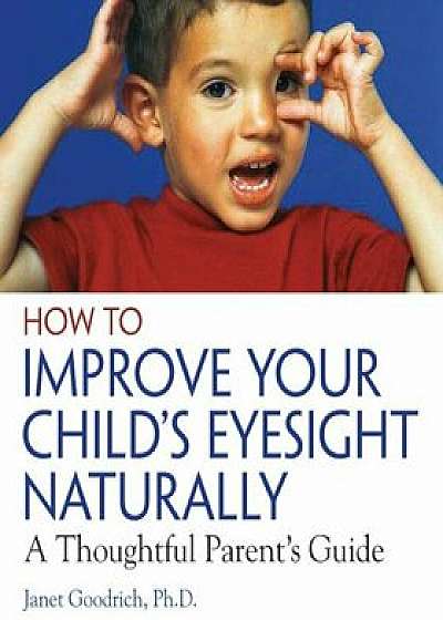 How to Improve Your Child's Eyesight Naturally: A Thoughtful Parent's Guide, Paperback/Janet Goodrich