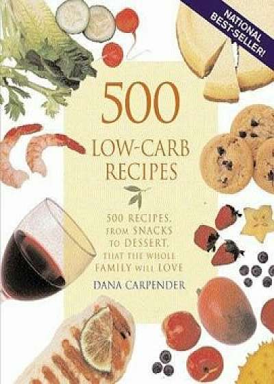 500 Low-Carb Recipes: 500 Recipes, from Snacks to Dessert, That the Whole Family Will Love, Paperback/Dana Carpender