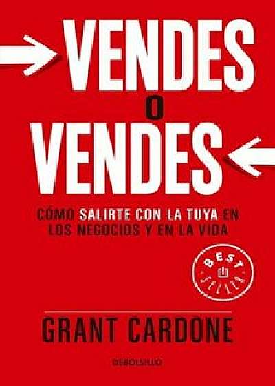 Vendes O Vendes: C�mo Salirte Con La Tuya En Los Negocios y En La Vida / Sell or Be Sold, Paperback/Grant Cardone