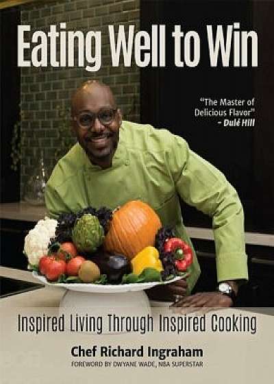Eating Well to Win: Inspired Living Through Inspired Cooking, Hardcover/Richard Ingraham