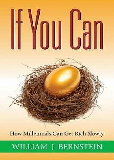 If You Can: How Millennials Can Get Rich Slowly, Paperback/William J. Bernstein