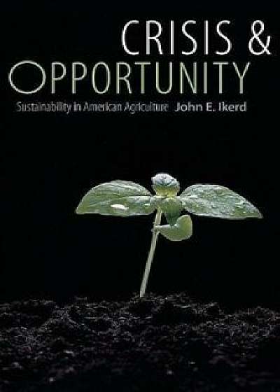 Crisis & Opportunity: Sustainability in American Agriculture, Paperback/John E. Ikerd