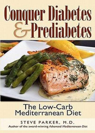 Conquer Diabetes and Prediabetes: The Low-Carb Mediterranean Diet, Paperback/M. D. Steve Parker
