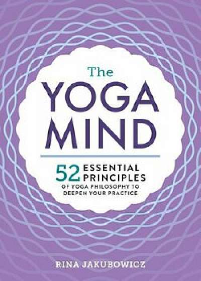 The Yoga Mind: 52 Essential Principles of Yoga Philosophy to Deepen Your Practice, Paperback/Rina Jakubowicz
