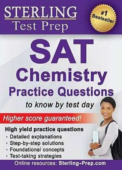 Sterling Test Prep SAT Chemistry Practice Questions: High Yield SAT Chemistry Questions with Detailed Explanations, Paperback/Sterling Test Prep