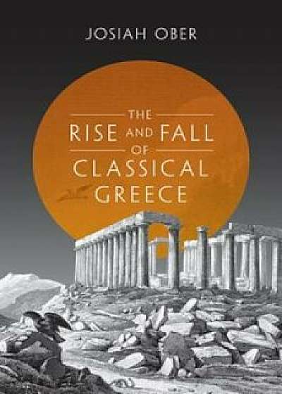 The Rise and Fall of Classical Greece, Hardcover/Josiah Ober