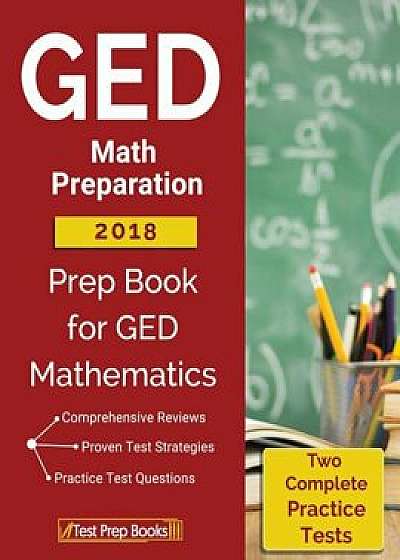 GED Math Preparation 2018: Prep Book & Two Complete Practice Tests for GED Mathematics, Paperback/Ged Test Review Workbook Team
