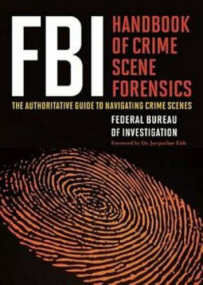 FBI Handbook of Crime Scene Forensics: The Authoritative Guide to Navigating Crime Scenes, Paperback/Federal Federal Bureau of Investigation