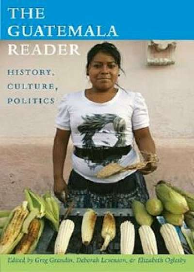 The Guatemala Reader: History, Culture, Politics, Paperback/Greg Grandin