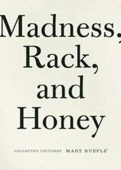 Madness, Rack, and Honey: Collected Lectures, Paperback/Mary Ruefle