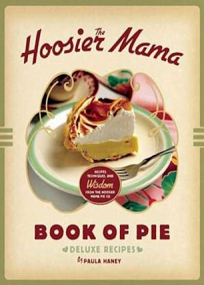 The Hoosier Mama Book of Pie: Recipes, Techniques, and Wisdom from the Hoosier Mama Pie Company, Hardcover/Paula Haney