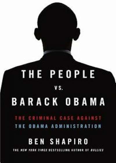 The People vs. Barack Obama: The Criminal Case Against the Obama Administration, Paperback/Ben Shapiro