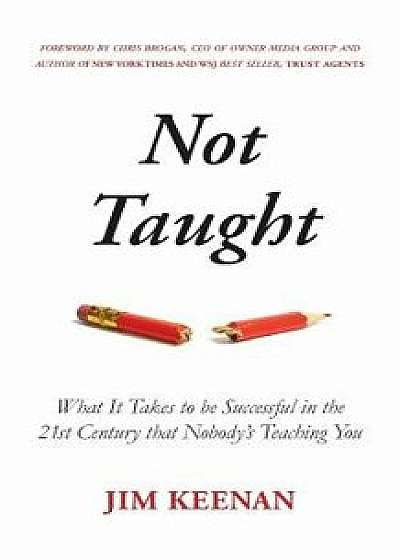 Not Taught: What It Takes to Be Successful in the 21st Century That Nobody's Teaching You, Paperback/Jim Keenan
