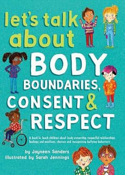 Let's Talk about Body Boundaries, Consent and Respect: Teach Children about Body Ownership, Respect, Feelings, Choices and Recognizing Bullying Behavi, Hardcover/Jayneen Sanders