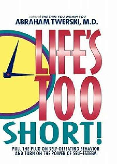 Life's Too Short!: Pull the Plug on Self-Defeating Behavior and Turn on the Power of Self-Esteem, Paperback/Abraham J. Twerski