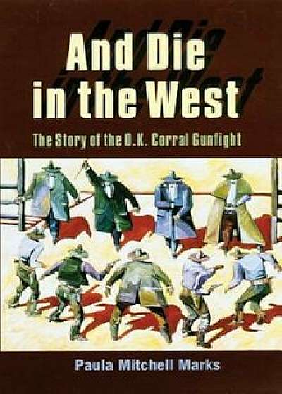 And Die in the West: The Story of the O.K. Corral Gunfight, Paperback/Paula Mitchell Marks
