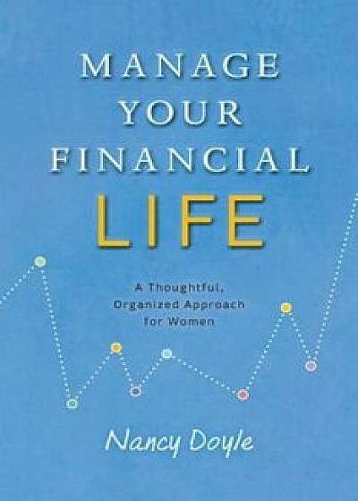 Manage Your Financial Life: A Thoughtful, Organized Approach for Women, Paperback/Nancy Doyle