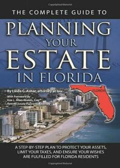 The Complete Guide to Planning Your Estate in Florida: A Step-By-Step Plan to Protect Your Assets, Limit Your Taxes, and Ensure Your Wishes Are Fulfil, Paperback/Linda C. Ashar