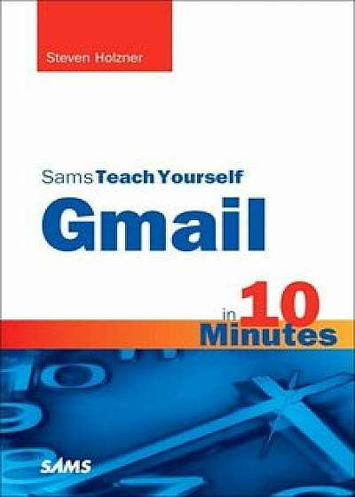 Sams Teach Yourself Gmail in 10 Minutes, Paperback/Steven Holzner