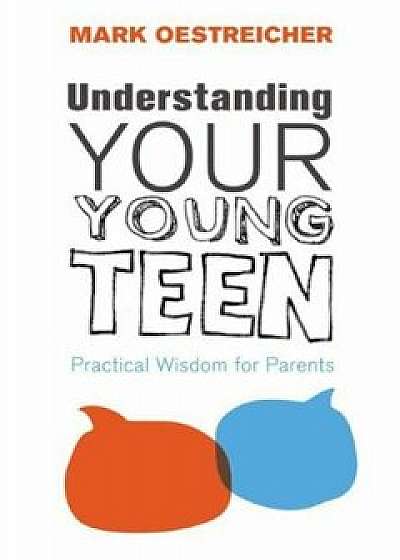 Understanding Your Young Teen: Practical Wisdom for Parents, Paperback/Mark Oestreicher