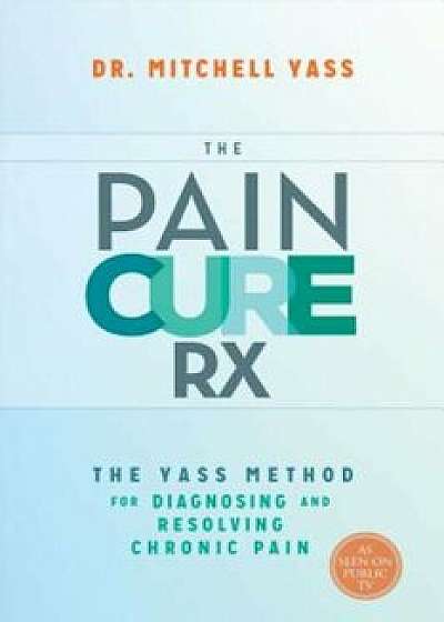 The Pain Cure RX: The Yass Method for Diagnosing and Resolving Chronic Pain, Paperback/Mitchell Yass