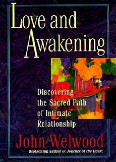 Love and Awakening: Discovering the Sacred Path of Intimate Relationship, Paperback/John Welwood
