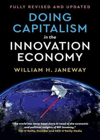 Doing Capitalism in the Innovation Economy: Reconfiguring the Three-Player Game Between Markets, Speculators and the State, Hardcover/William H. Janeway