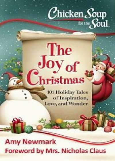 Chicken Soup for the Soul: The Joy of Christmas: 101 Holiday Tales of Inspiration, Love and Wonder, Paperback/Amy Newmark