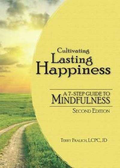 Cultivating Lasting Happiness: A 7-Step Guide to Mindfulness, Paperback/Terry Fralich
