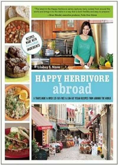 Happy Herbivore Abroad: A Travelogue and Over 135 Fat-Free and Low-Fat Vegan Recipes from Around the World, Paperback/Lindsay S. Nixon
