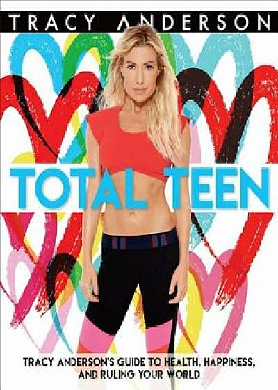 Total Teen: Tracy Anderson's Guide to Health, Happiness, and Ruling Your World, Paperback/Tracy Anderson