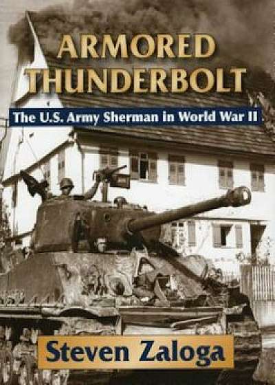 Armored Thunderbolt: The U.S. Army Sherman in World War II, Hardcover/Steven Zaloga