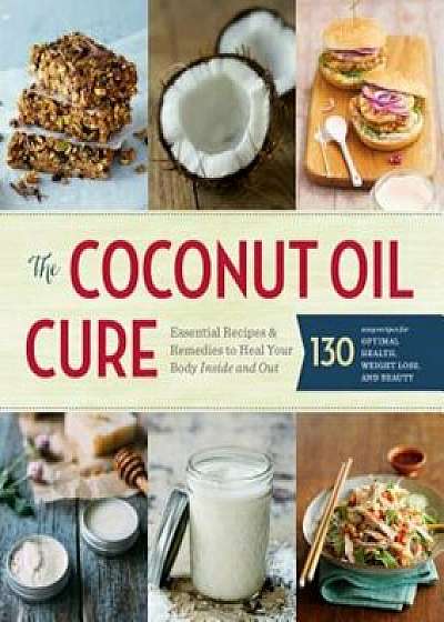 The Coconut Oil Cure: Essential Recipes and Remedies to Heal Your Body Inside and Out, Paperback/Sonoma Press