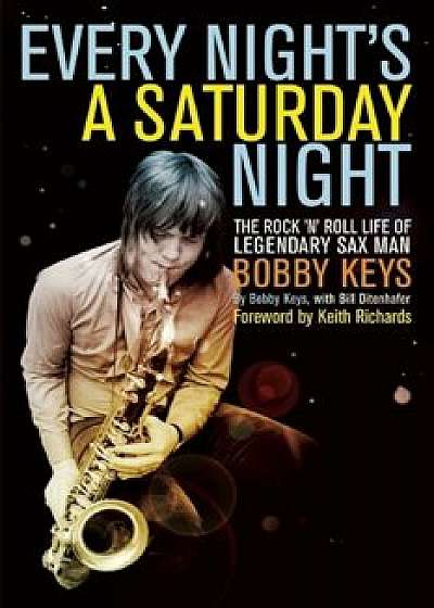 Every Night's a Saturday Night: The Rock 'n' Roll Life of Legendary Sax Man Bobby Keys, Paperback/Bobby Keys