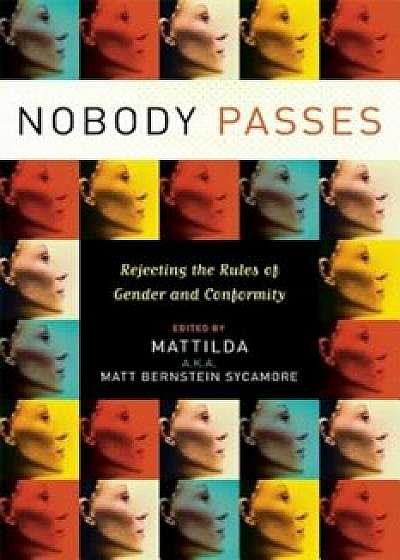 Nobody Passes: Rejecting the Rules of Gender and Conformity, Paperback/Matt Bernstein Sycamore
