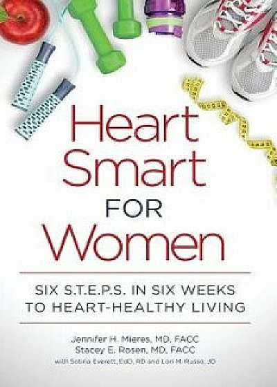 Heart Smart for Women: Six S.T.E.P.S. in Six Weeks to Heart-Healthy Living, Paperback/Jennifer H. Mieres MD