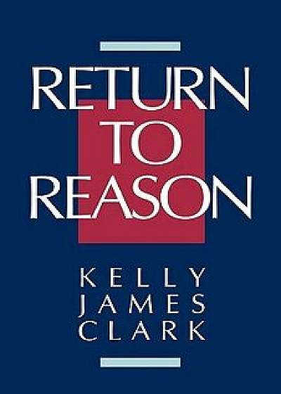 Return to Reason: A Critique of Enlightenment Evidentialism and a Defense of Reason and Belief in God, Paperback/Kelly James Clark