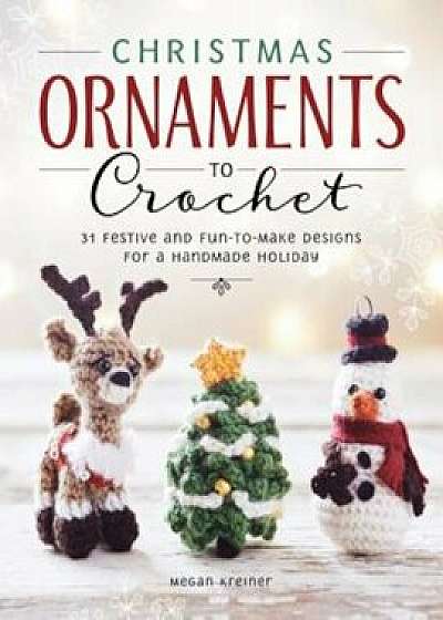 Christmas Ornaments to Crochet: 31 Festive and Fun-To-Make Designs for a Handmade Holiday, Paperback/Megan Kreiner