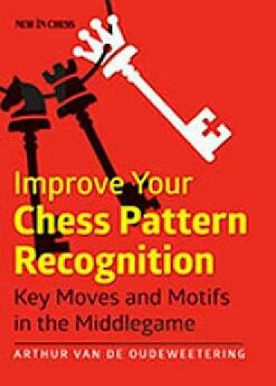 Improve Your Chess Pattern Recognition: Key Moves and Motifs in the Middlegame, Paperback/Arthur Van De Oudeweetering