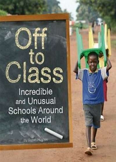 Off to Class: Incredible and Unusual Schools Around the World, Paperback/Susan Hughes