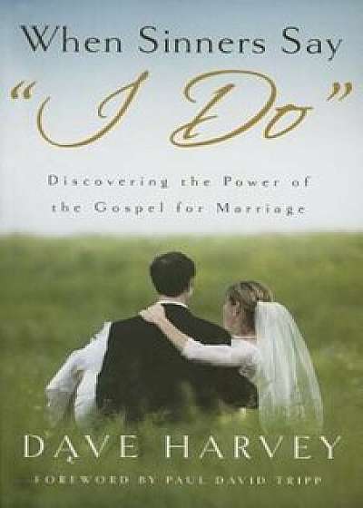 When Sinners Say 'I Do': Discovering the Power of the Gospel for Marriage, Paperback/Dave Harvey