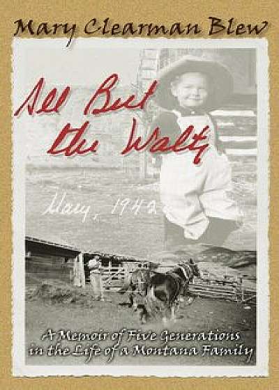 All But the Waltz: A Memoir of Five Generations in the Life of a Montana Family, Paperback/Mary Clearman Blew