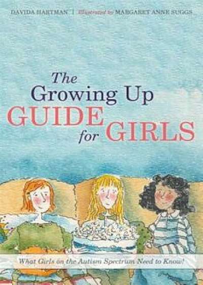The Growing Up Guide for Girls: What Girls on the Autism Spectrum Need to Know!, Hardcover/Davida Hartman