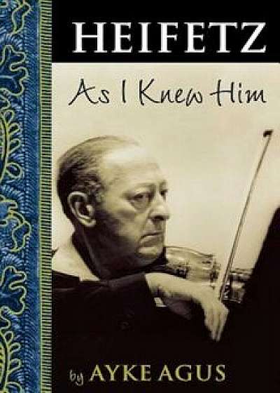 Heifetz as I Knew Him, Paperback/Ayke Agus
