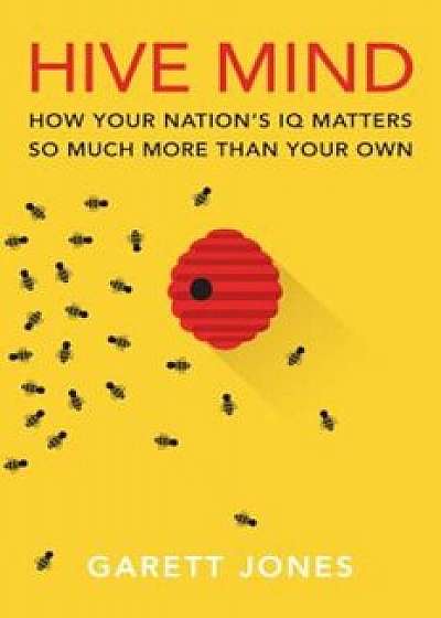 Hive Mind: How Your Nation's IQ Matters So Much More Than Your Own, Hardcover/Garett Jones
