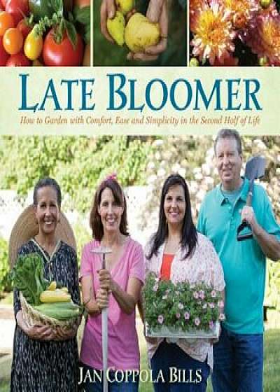 Late Bloomer: How to Garden with Comfort, Ease and Simplicity in the Second Half of Life, Hardcover/Jan Coppola Bills