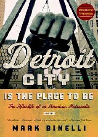 Detroit City Is the Place to Be: The Afterlife of an American Metropolis, Paperback/Mark Binelli