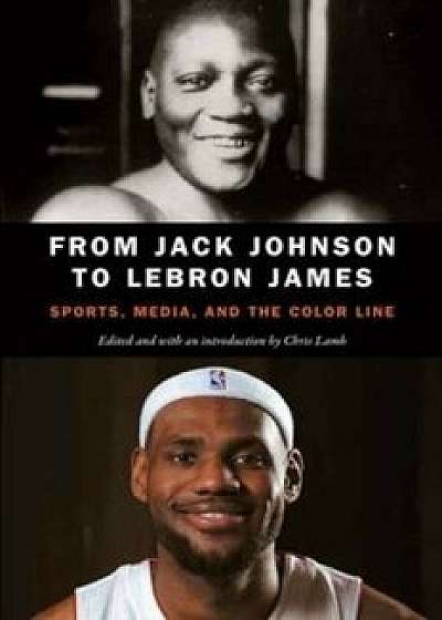 From Jack Johnson to Lebron James: Sports, Media, and the Color Line, Paperback/Chris Lamb