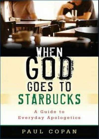 When God Goes to Starbucks: A Guide to Everyday Apologetics, Paperback/Paul Copan