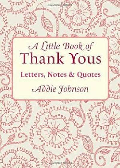 A Little Book of Thank Yous: Letters, Notes & Quotes, Hardcover/Addie Johnson